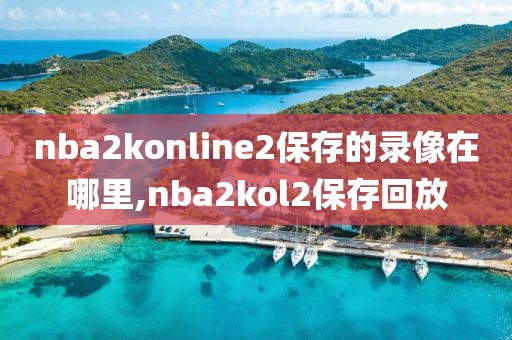 nba2konline2保存的录像在哪里,nba2kol2保存回放