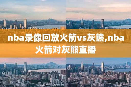 nba录像回放火箭vs灰熊,nba火箭对灰熊直播