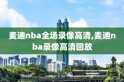 麦迪nba全场录像高清,麦迪nba录像高清回放