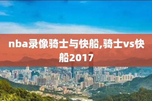 nba录像骑士与快船,骑士vs快船2017