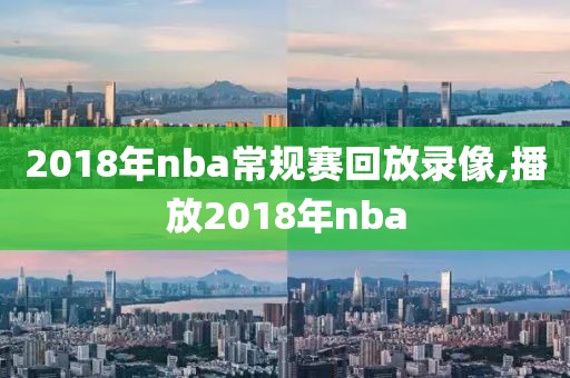 2018年nba常规赛回放录像,播放2018年nba