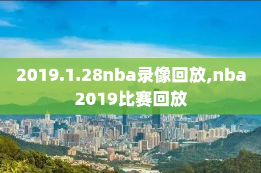 2019.1.28nba录像回放,nba2019比赛回放