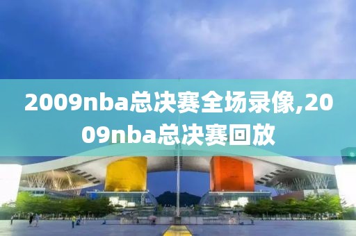 2009nba总决赛全场录像,2009nba总决赛回放