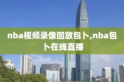 nba视频录像回放包卜,nba包卜在线直播
