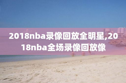 2018nba录像回放全明星,2018nba全场录像回放像