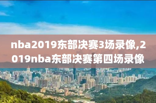 nba2019东部决赛3场录像,2019nba东部决赛第四场录像