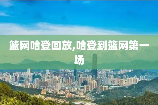 篮网哈登回放,哈登到篮网第一场