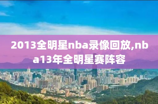 2013全明星nba录像回放,nba13年全明星赛阵容