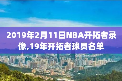 2019年2月11日NBA开拓者录像,19年开拓者球员名单