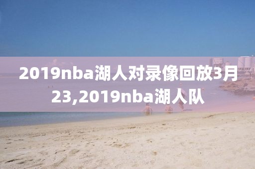 2019nba湖人对录像回放3月23,2019nba湖人队