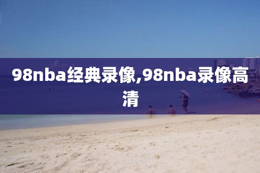 98nba经典录像,98nba录像高清