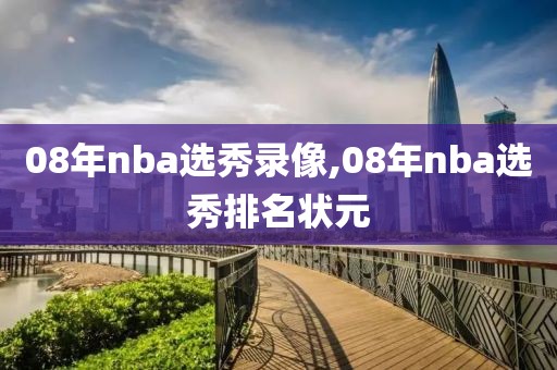 08年nba选秀录像,08年nba选秀排名状元
