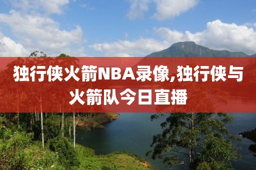 独行侠火箭NBA录像,独行侠与火箭队今日直播