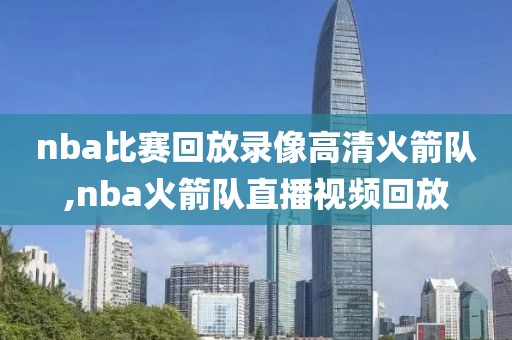 nba比赛回放录像高清火箭队,nba火箭队直播视频回放