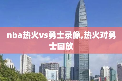 nba热火vs勇士录像,热火对勇士回放