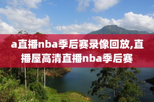 a直播nba季后赛录像回放,直播屋高清直播nba季后赛