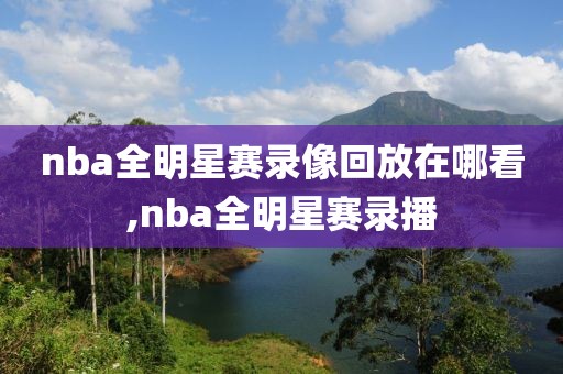 nba全明星赛录像回放在哪看,nba全明星赛录播