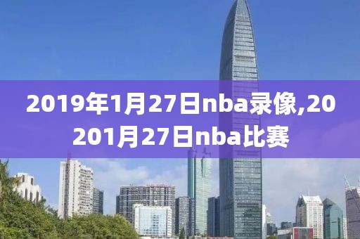 2019年1月27日nba录像,20201月27日nba比赛