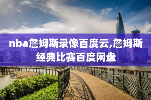 nba詹姆斯录像百度云,詹姆斯经典比赛百度网盘