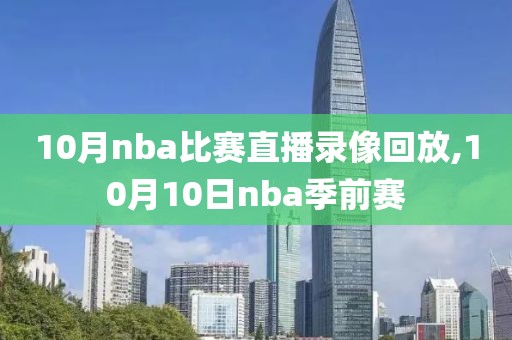 10月nba比赛直播录像回放,10月10日nba季前赛