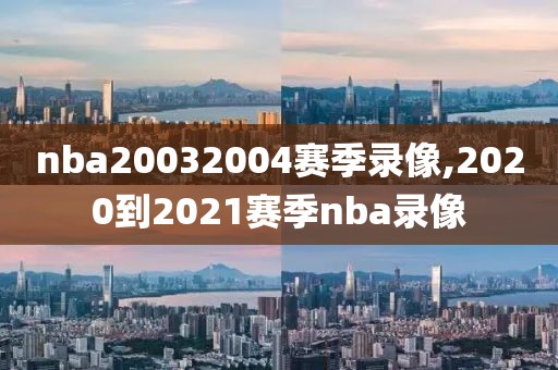 nba20032004赛季录像,2020到2021赛季nba录像