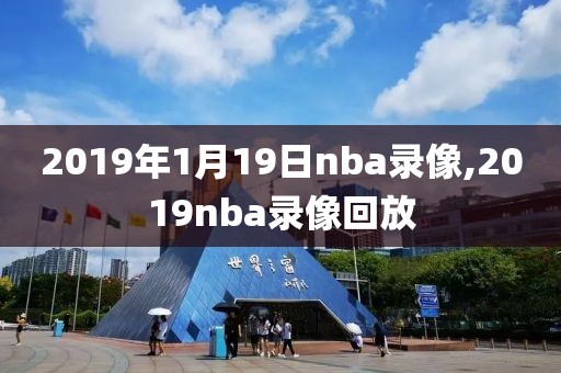 2019年1月19日nba录像,2019nba录像回放