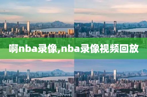 啊nba录像,nba录像视频回放