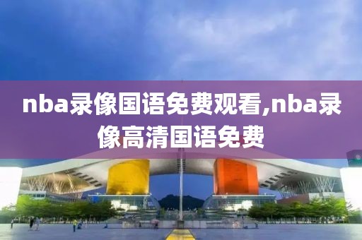 nba录像国语免费观看,nba录像高清国语免费