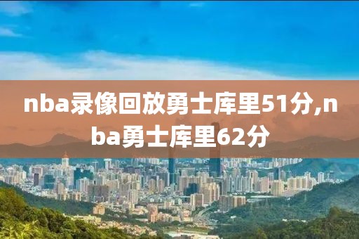nba录像回放勇士库里51分,nba勇士库里62分