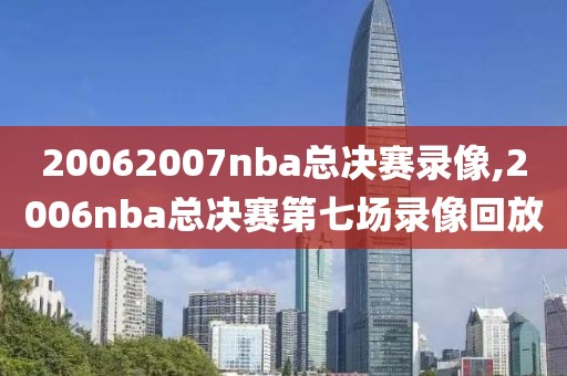 20062007nba总决赛录像,2006nba总决赛第七场录像回放