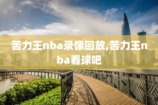 苦力王nba录像回放,苦力王nba看球吧