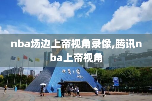 nba场边上帝视角录像,腾讯nba上帝视角