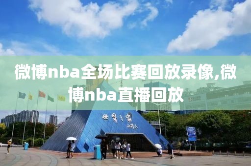 微博nba全场比赛回放录像,微博nba直播回放