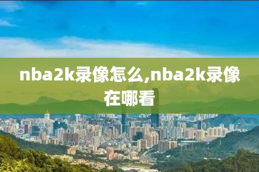 nba2k录像怎么,nba2k录像在哪看