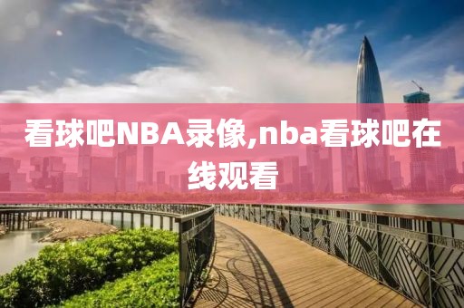 看球吧NBA录像,nba看球吧在线观看