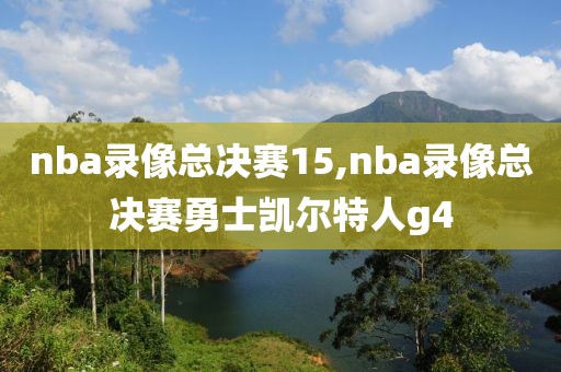nba录像总决赛15,nba录像总决赛勇士凯尔特人g4