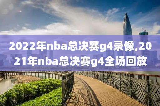 2022年nba总决赛g4录像,2021年nba总决赛g4全场回放