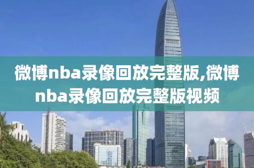 微博nba录像回放完整版,微博nba录像回放完整版视频