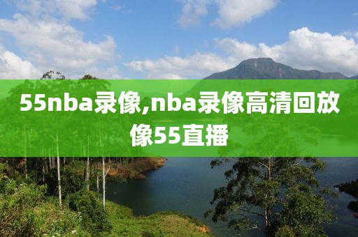 55nba录像,nba录像高清回放像55直播