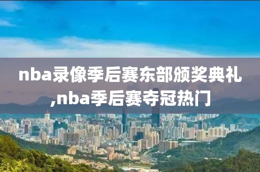 nba录像季后赛东部颁奖典礼,nba季后赛夺冠热门