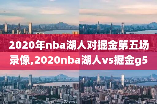 2020年nba湖人对掘金第五场录像,2020nba湖人vs掘金g5