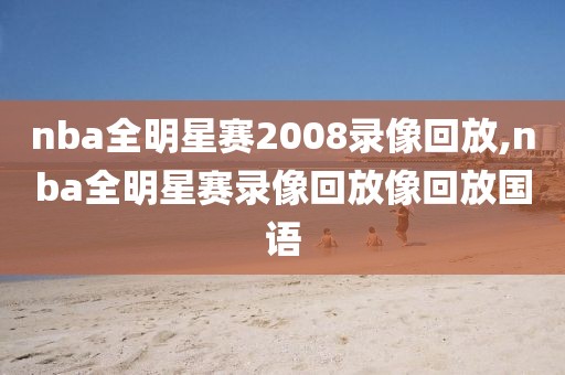 nba全明星赛2008录像回放,nba全明星赛录像回放像回放国语