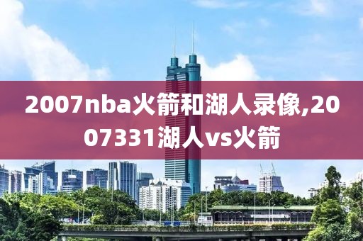2007nba火箭和湖人录像,2007331湖人vs火箭