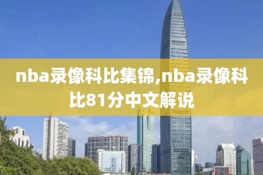 nba录像科比集锦,nba录像科比81分中文解说