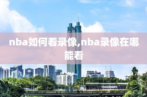 nba如何看录像,nba录像在哪能看