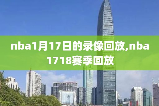 nba1月17日的录像回放,nba1718赛季回放