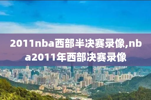 2011nba西部半决赛录像,nba2011年西部决赛录像