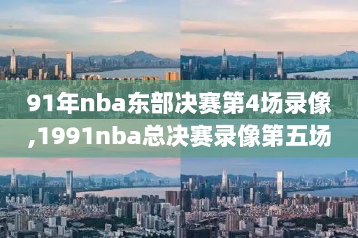 91年nba东部决赛第4场录像,1991nba总决赛录像第五场