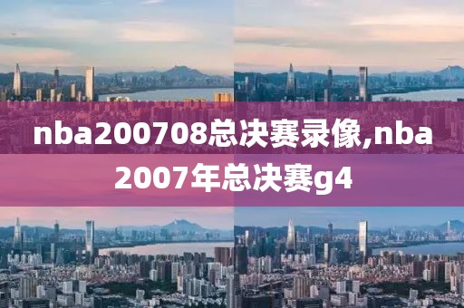 nba200708总决赛录像,nba2007年总决赛g4