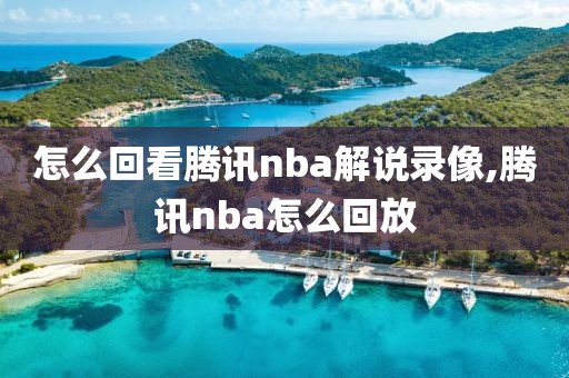 怎么回看腾讯nba解说录像,腾讯nba怎么回放